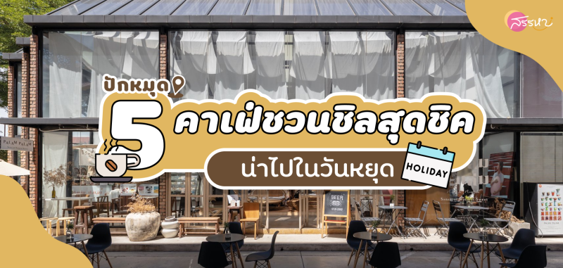 ปักหมุด! 5 คาเฟ่ชวนชิลสุดชิคน่าไปในวันหยุด