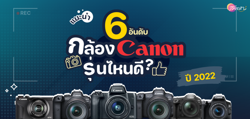 แนะนำ 6 อันดับ กล้อง Canon รุ่นไหนดี ปี 2022