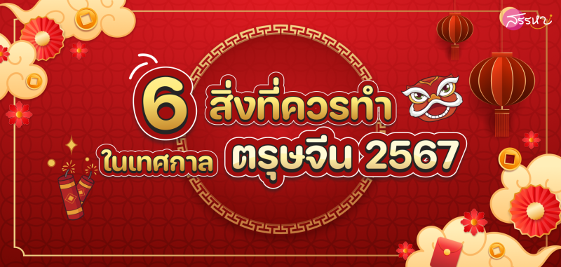 6 สิ่งที่ควรทำในเทศกาลตรุษจีน 2567 นี้